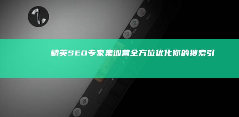 精英SEO专家集训营：全方位优化你的搜索引擎排名